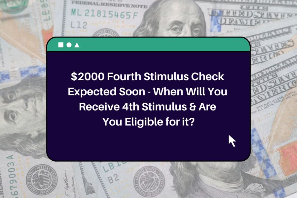 $2000 Fourth Stimulus Check Expected Soon - When Will You Receive 4th Stimulus & Are You Eligible for it?