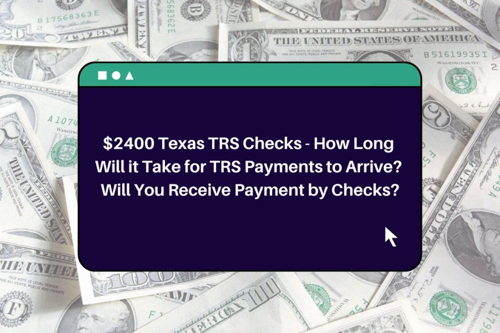 $2400 Texas TRS Checks - How Long Will it Take for TRS Payments to Arrive? Will You Receive Payment by Checks?