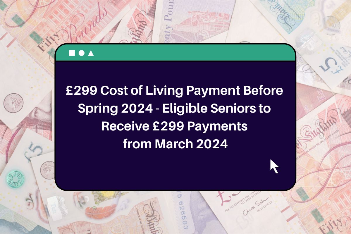 £299 Cost of Living Payment Before Spring 2024 Eligible Seniors to