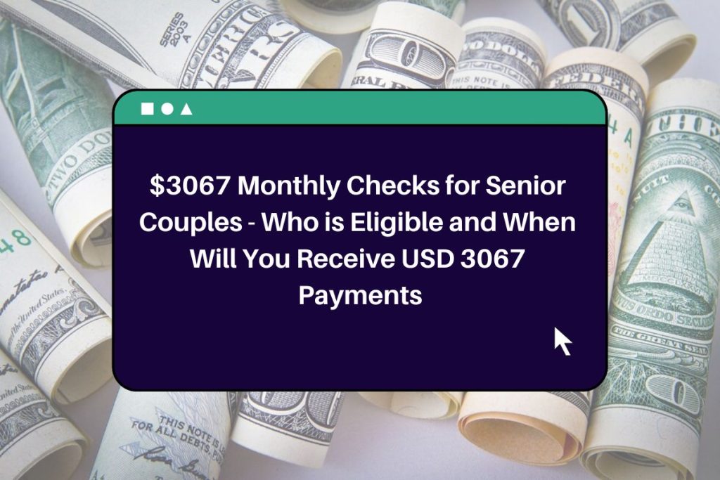 $3067 Monthly Checks for Senior Couples - Who is Eligible and When Will You Receive USD 3067 Payments