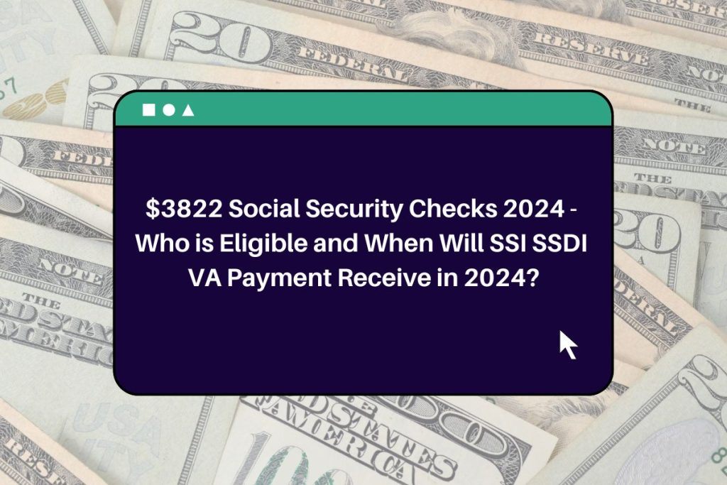 $3822 Social Security Checks 2024 - Who is Eligible and When Will SSI SSDI VA Payment Receive in 2024?