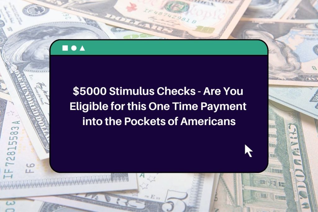 $5000 Stimulus Checks - Are You Eligible for this One Time Payment into the Pockets of Americans