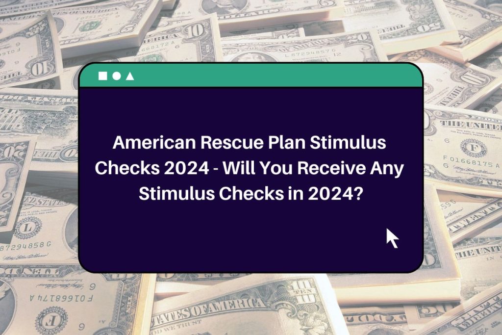 American Rescue Plan Stimulus Checks 2024 - Will You Receive Any Stimulus Checks in 2024?