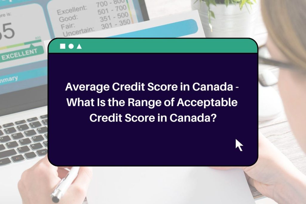 Average Credit Score in Canada - What Is the Range of Acceptable Credit Score in Canada?