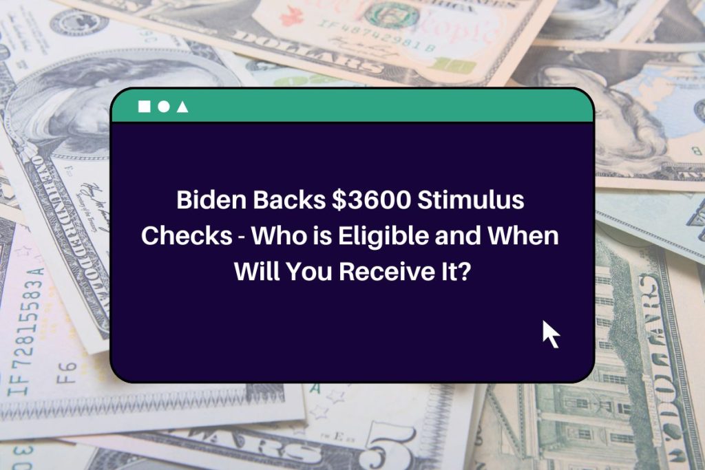 Biden Backs $3600 Stimulus Checks - Who is Eligible and When Will You Receive It?