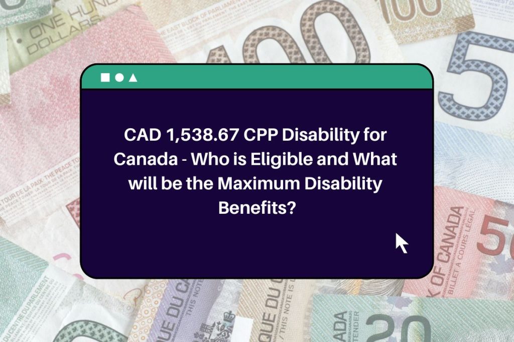 CAD 1,538.67 CPP Disability for Canada - Who is Eligible and What will be the Maximum Disability Benefits?