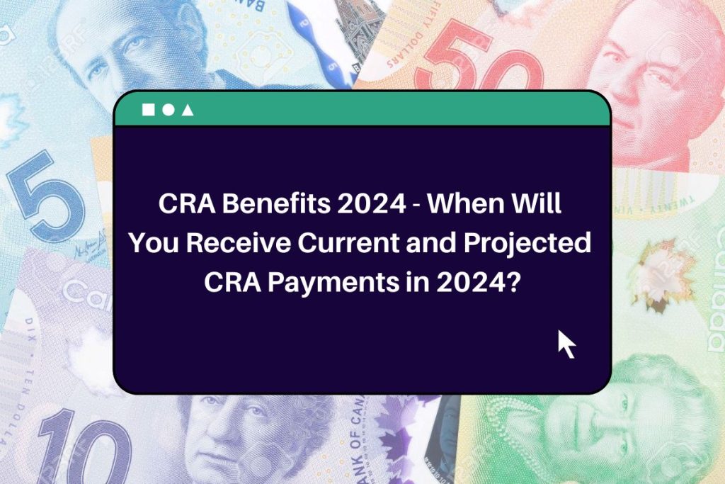 CRA Benefits 2024 - When Will You Receive Current and Projected CRA Payments in 2024?
