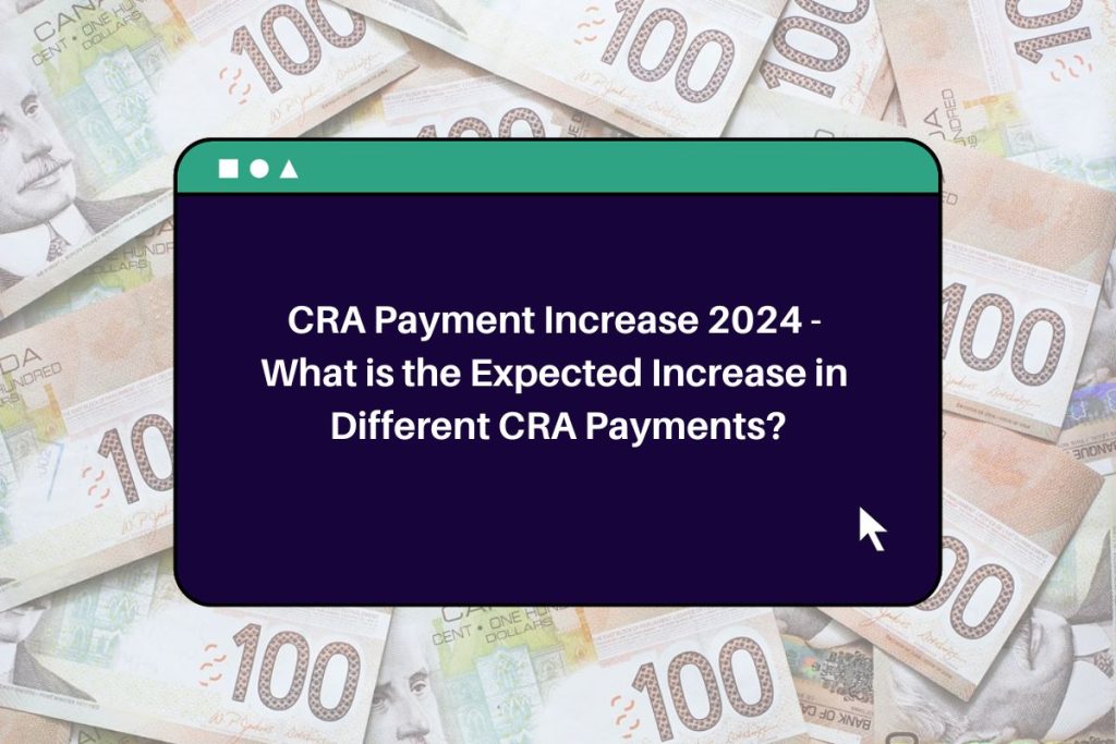 CRA Payment Increase 2024 - What is the Expected Increase in Different CRA Payments?