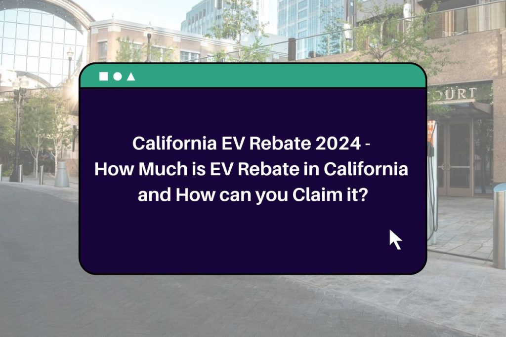 California EV Rebate 2024 - How Much is EV Rebate in California and How can you Claim it?