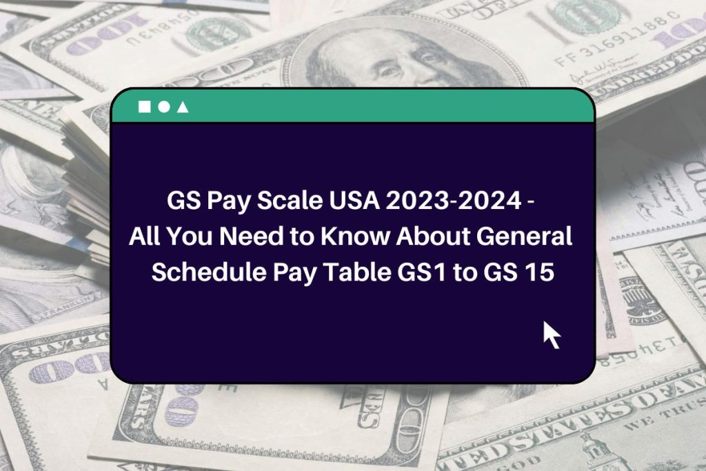 GS Pay Scale USA 2023-2024 - All You Need to Know About General Schedule Pay Table GS1 to GS 15