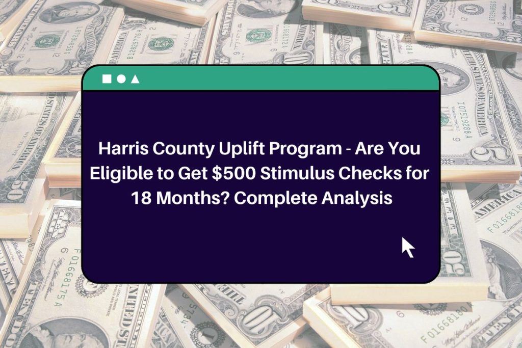 Harris County Uplift Program - Are You Eligible to Get $500 Stimulus Checks for 18 Months? Complete Analysis