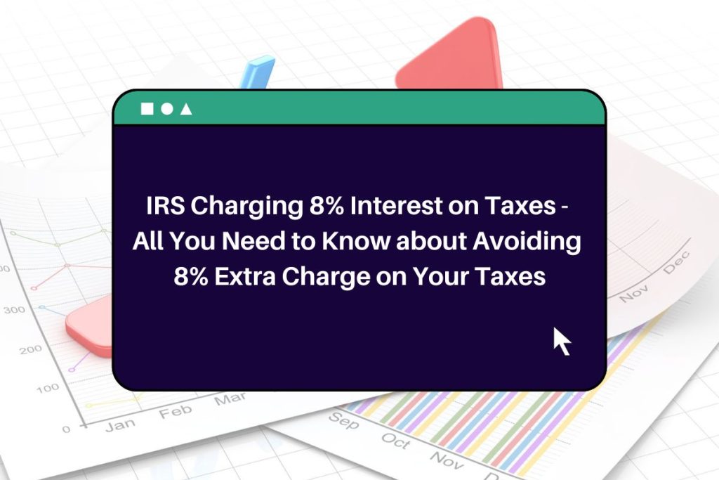 IRS Charging 8% Interest on Taxes - All You Need to Know about Avoiding 8% Extra Charge on Your Taxes