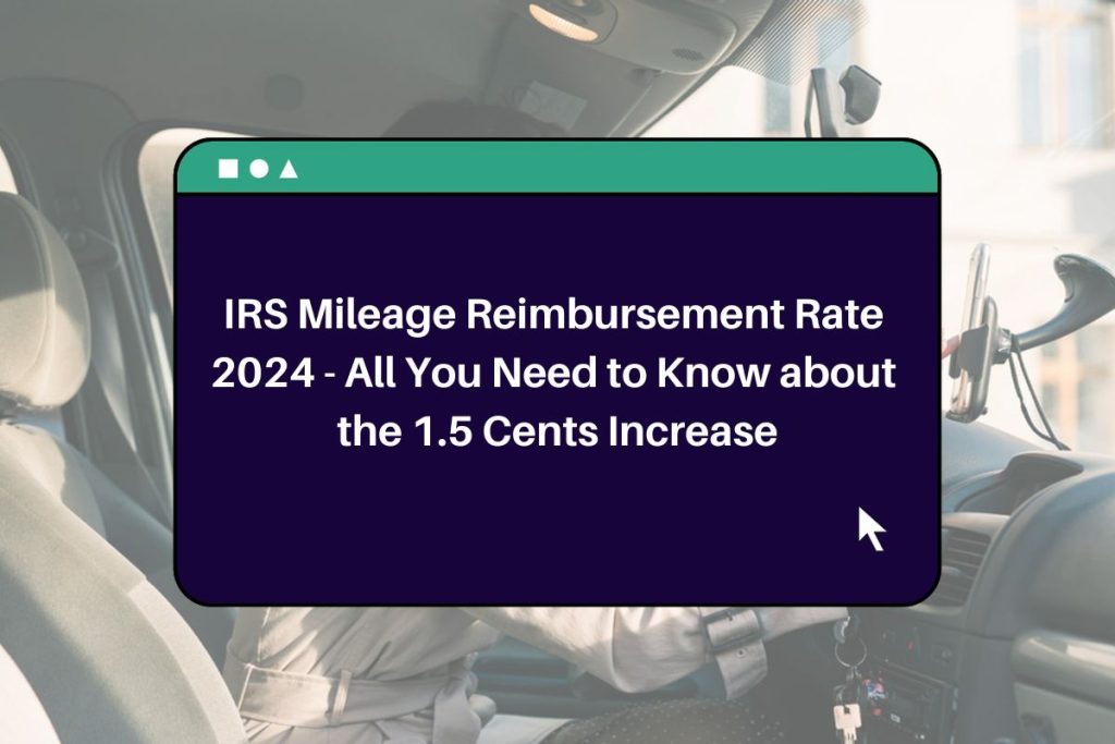 IRS Mileage Reimbursement Rate 2024 - All You Need to Know about the 1.5 Cents Increase