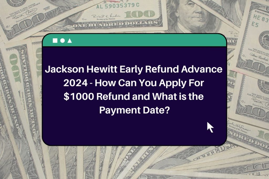 Jackson Hеwitt Early Rеfund Advance 2024 - How Can You Apply For $1000 Refund and What is the Payment Date?