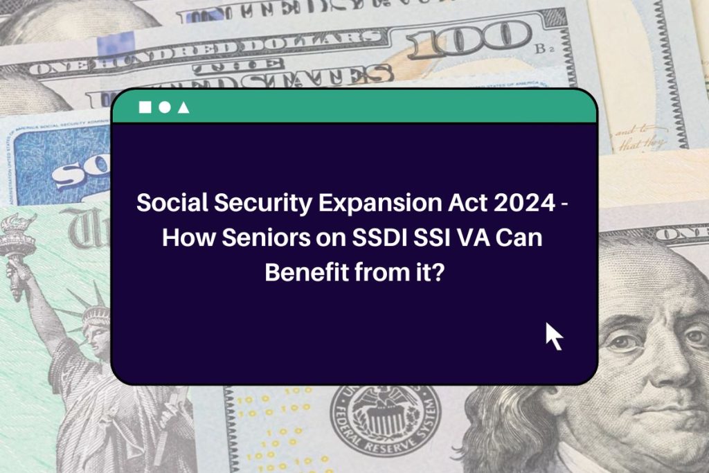 Social Security Expansion Act 2024 - How Seniors on SSDI SSI VA Can Benefit from it?