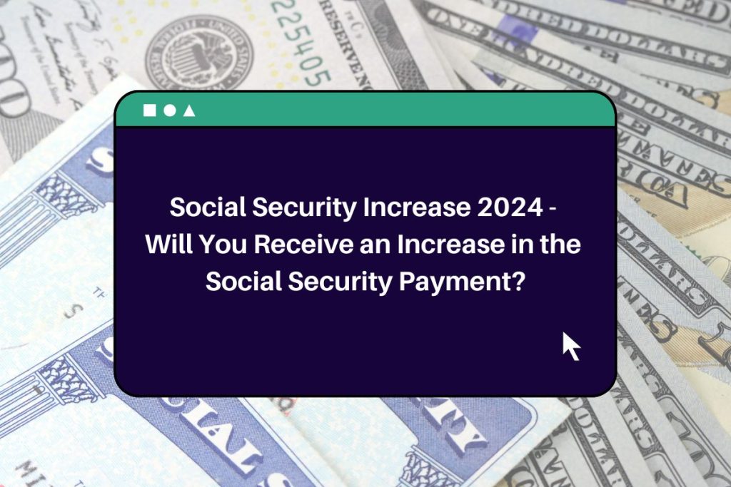 Social Security Increase 2024 - Will You Receive an Increase in the Social Security Payment?