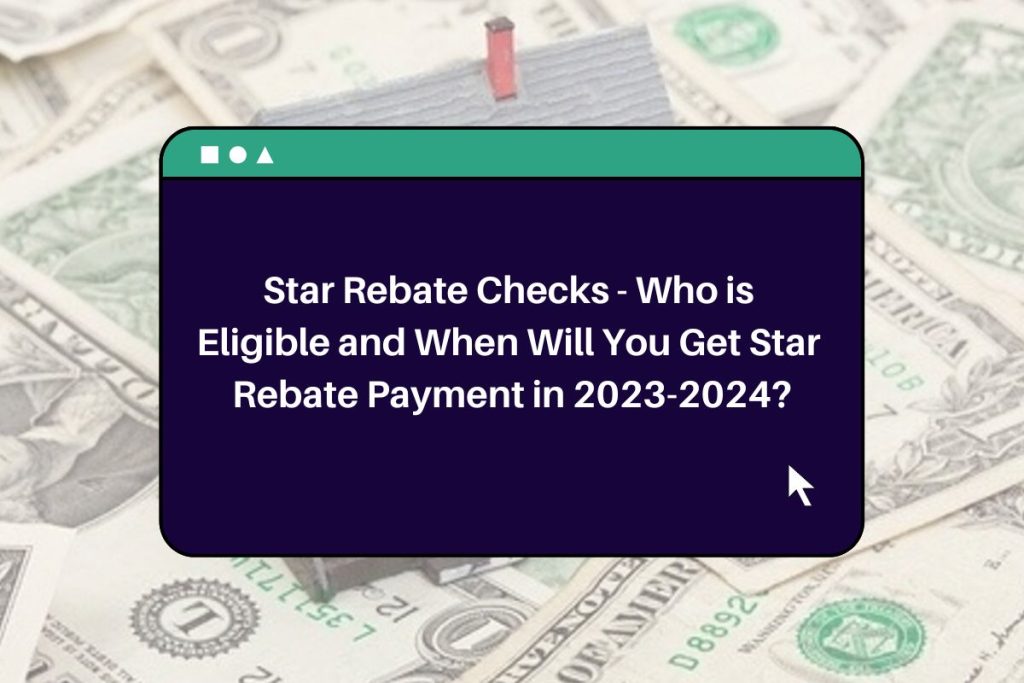 Star Rebate Checks - Who is Eligible and When Will You Get Star Rebate Payment in 2023-2024?