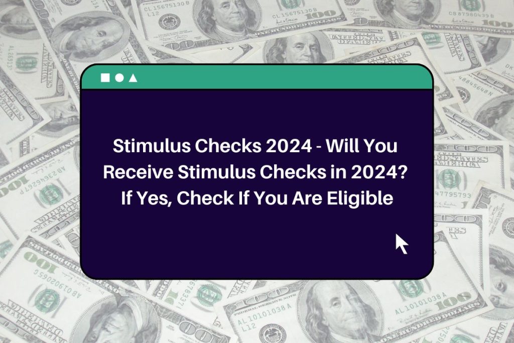 Stimulus Checks 2024 - Will You Receive Stimulus Checks in 2024? If Yes, Check If You Are Eligible