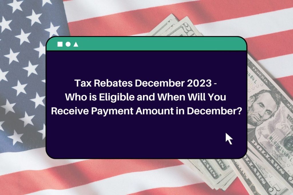Tax Rebates December 2023 - Who is Eligible and When Will You Receive Payment Amount in December?