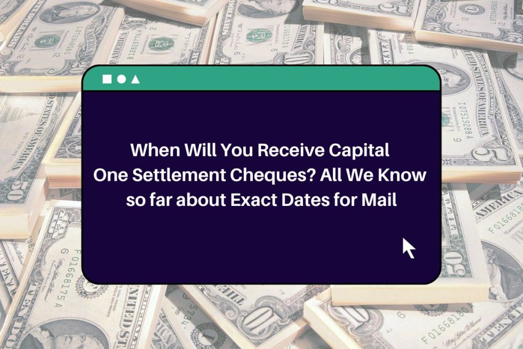 When Will You Receive Capital One Settlement Cheques? All We Know so far about Exact Dates for Mail