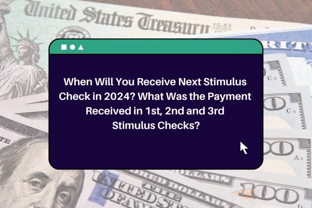 When Will You Receive Next Stimulus Check in 2024? What Was the Payment Received in 1st, 2nd and 3rd Stimulus Checks?