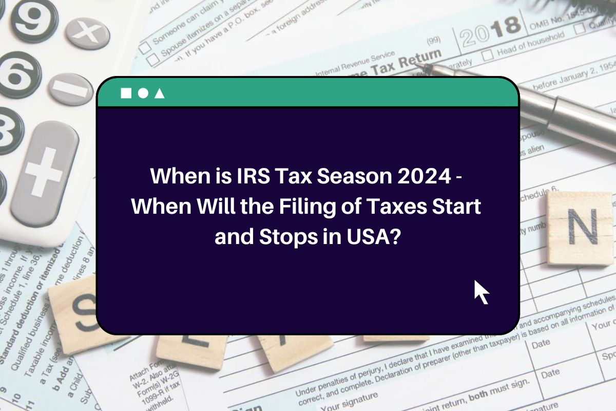 When is IRS Tax Season 2024 When Will the Filing of Taxes Start and Stops in USA?