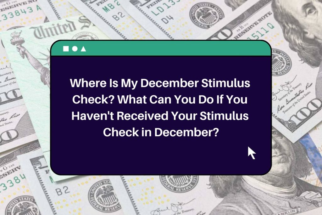 Where Is My December Stimulus Check? What Can You Do If You Haven't Received Your Stimulus Check in December?