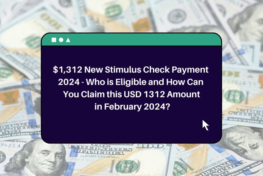 $1,312 New Stimulus Check Payment 2024 - Who is Eligible and How Can You Claim this USD 1312 Amount in February 2024?