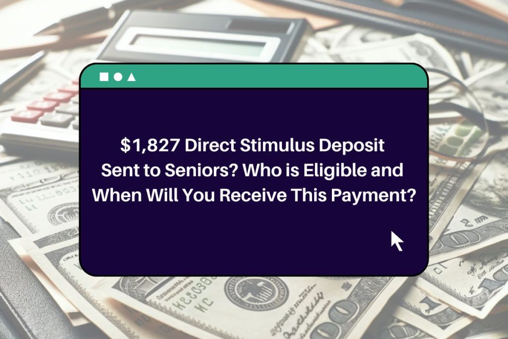 $1,827 Direct Stimulus Deposit Sent to Seniors? Who is Eligible and When Will You Receive This Payment?