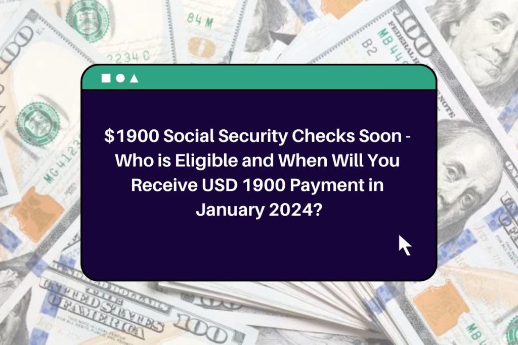$1900 Social Security Checks Soon - Who is Eligible and When Will You Receive USD 1900 Payment in January 2024?