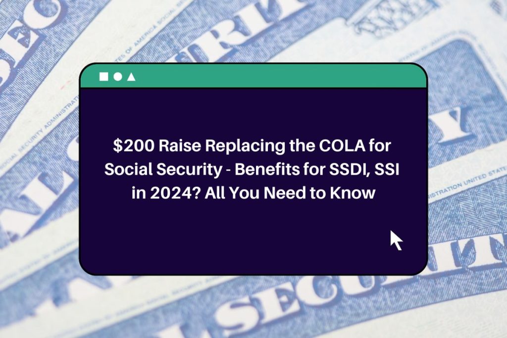 $200 Raise Replacing the COLA for Social Security - Benefits for SSDI, SSI in 2024? All You Need to Know
