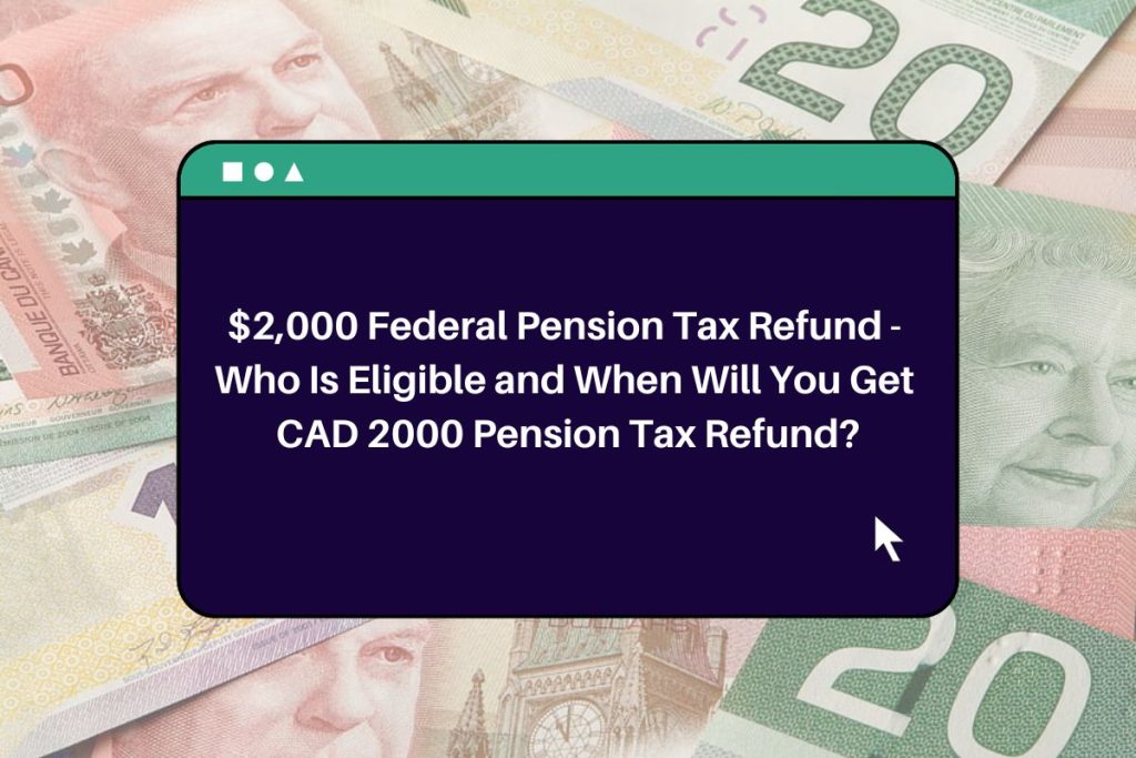 $2,000 Federal Pension Tax Refund - Who Is Eligible and When Will You Get CAD 2000 Pension Tax Refund?