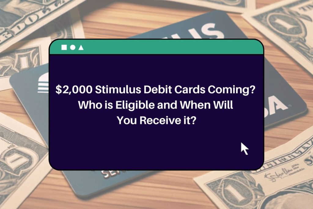 $2,000 Stimulus Debit Cards Coming? Who is Eligible and When Will You Receive it?