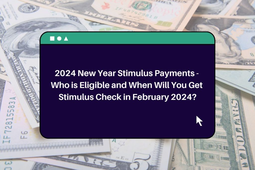 2024 New Year Stimulus Payments - Who is Eligible and When Will You Get Stimulus Check in February 2024?