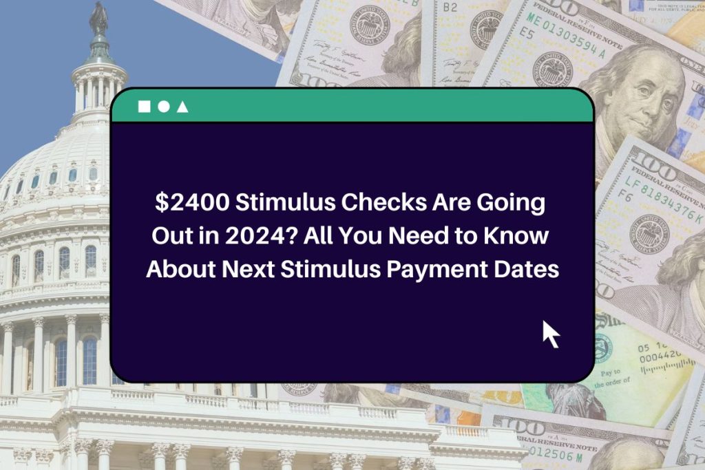 $2400 Stimulus Checks Are Going Out in 2024? All You Need to Know About Next Stimulus Payment Dates