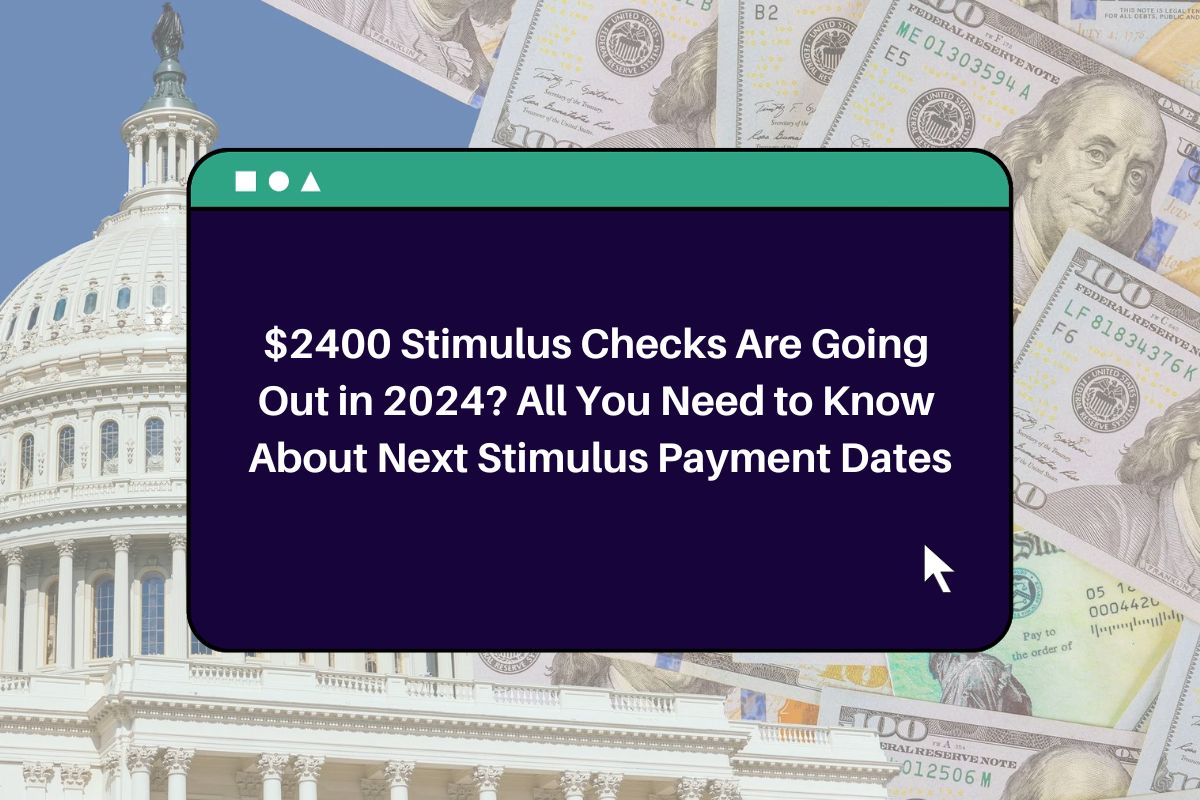 2400 Stimulus Checks Are Going Out in 2024? All You Need to Know About