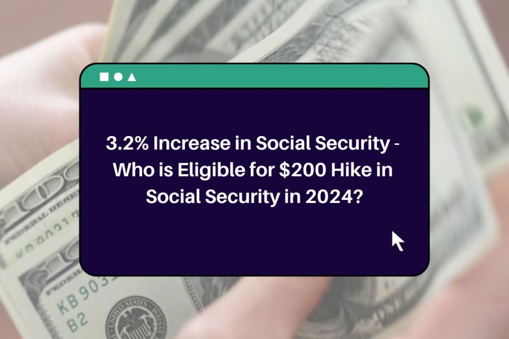 3.2% Increase in Social Security - Who is Eligible for $200 Hike in Social Security in 2024?