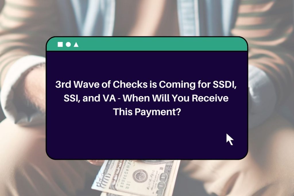 3rd Wave of Checks is Coming for SSDI, SSI, and VA - When Will You Receive This Payment?