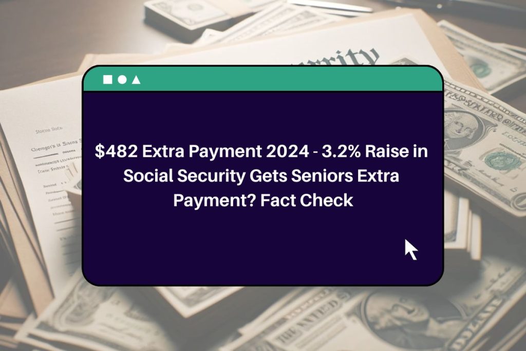 $482 Extra Payment 2024 - 3.2% Raise in Social Security Gets Seniors Extra Payment? Fact Check