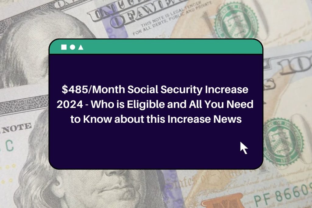 $485/Month Social Security Increase 2024 - Who is Eligible and All You Need to Know about this Increase News