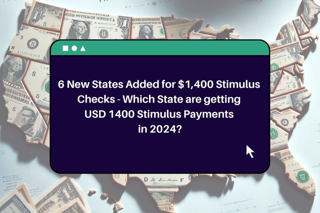 6 New States Added for $1,400 Stimulus Checks - Which State are getting USD 1400 Stimulus Payments in 2024?