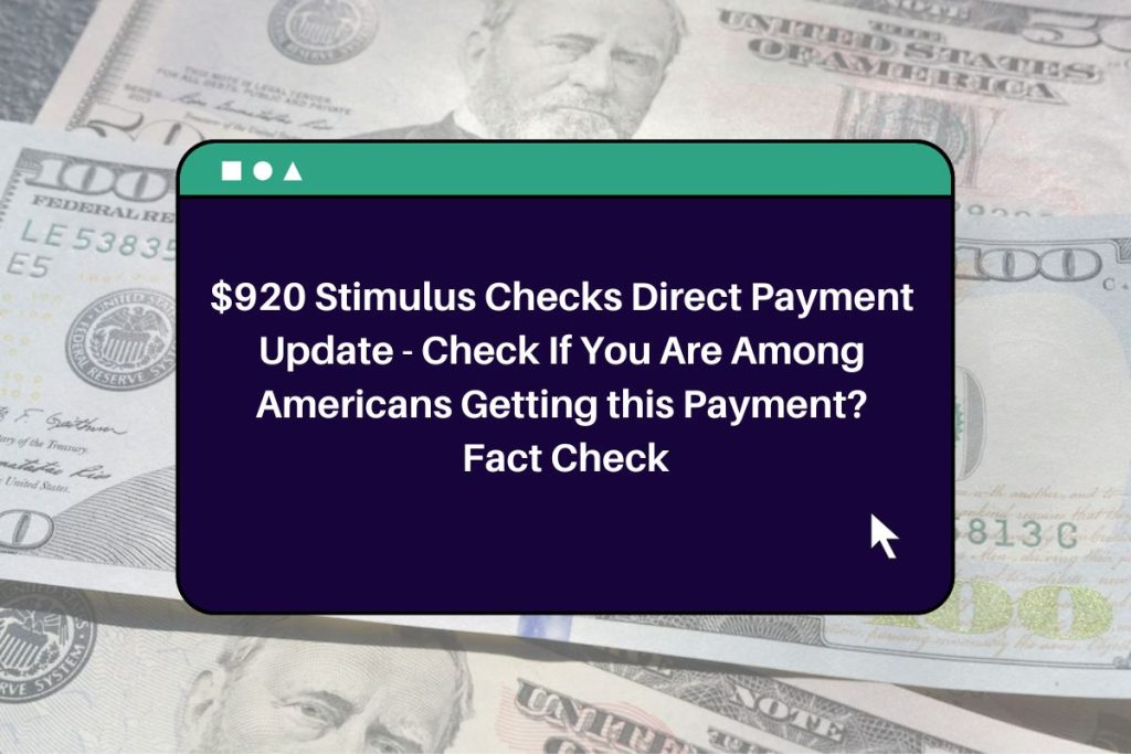 $920 Stimulus Checks Direct Payment Update - Check If You Are Among Americans Getting this Payment? Fact Check