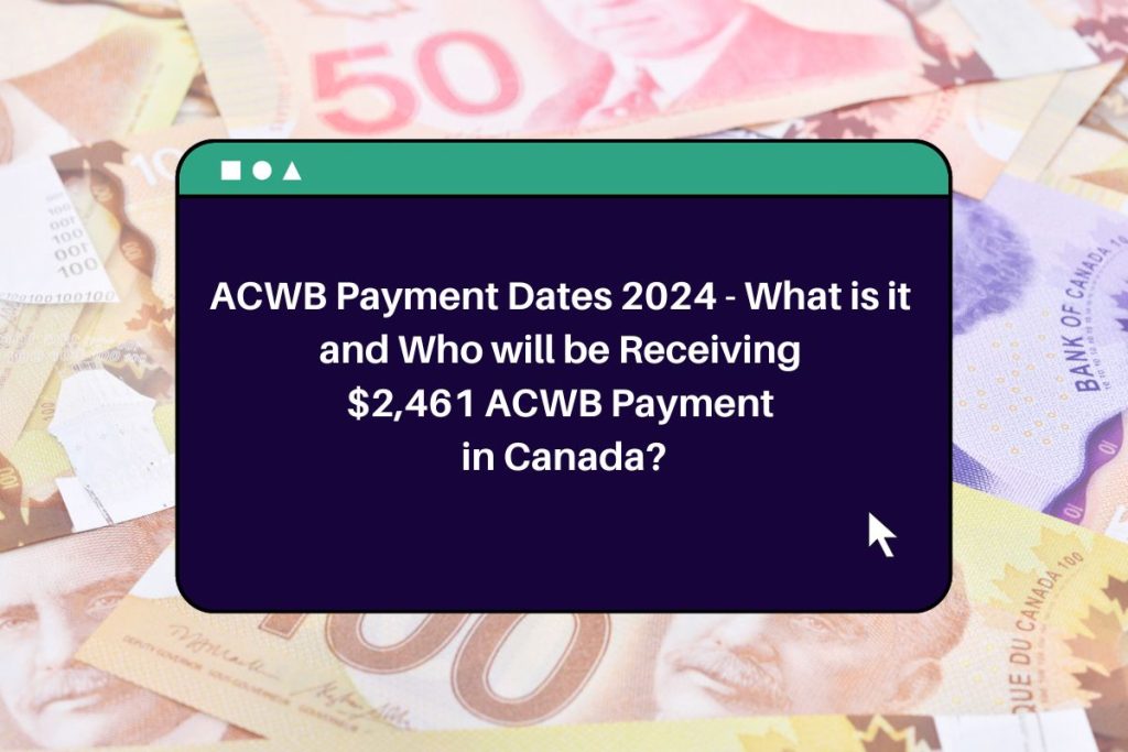 ACWB Payment Dates 2024 - What is it and Who will be Receiving $2,461 ACWB Payment in Canada?