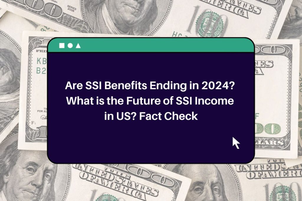 Are SSI Benefits Ending in 2024? What is the Future of SSI Income in US? Fact Check