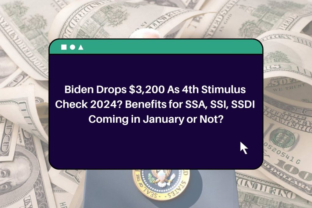 Biden Drops $3,200 As 4th Stimulus Check 2024? Benefits for SSA, SSI, SSDI Coming in January or Not?