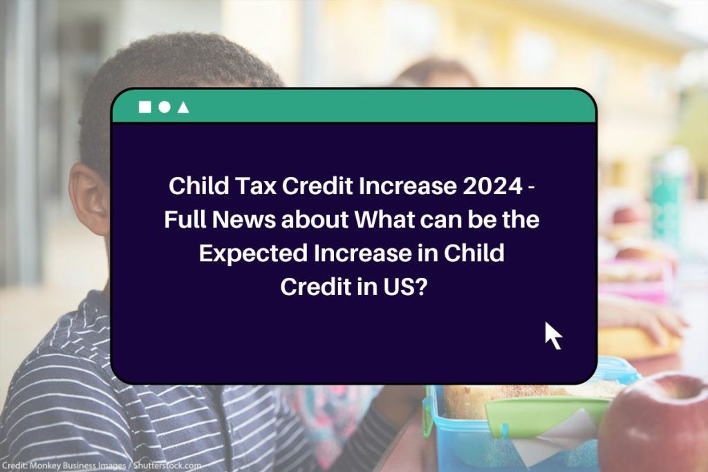 Child Tax Credit Increase 2024 - Full News about What can be the Expected Increase in Child Credit in US?