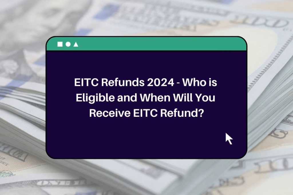 EITC Refunds 2024 - Who is Eligible and When Will You Receive EITC Refund?