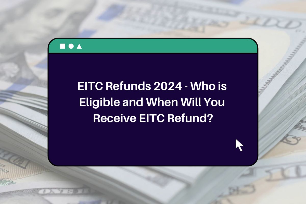 EITC Refunds 2024 Who is Eligible and When Will You Receive EITC Refund?