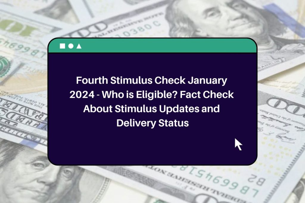 Fourth Stimulus Check January 2024 - Who is Eligible? Fact Check About Stimulus Updates and Delivery Status