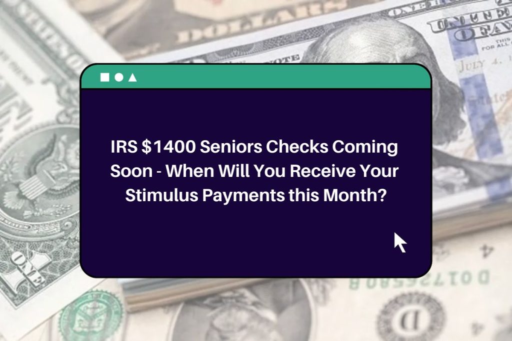 IRS $1400 Seniors Checks Coming Soon - When Will You Receive Your Stimulus Payments this Month?